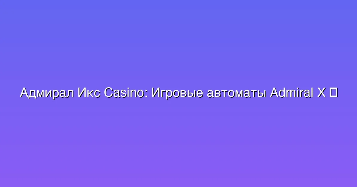 Игровые автоматы Admiral X